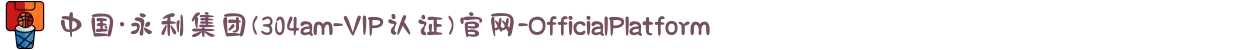 中国·永利集团(304am-VIP认证)官网-OfficialPlatform