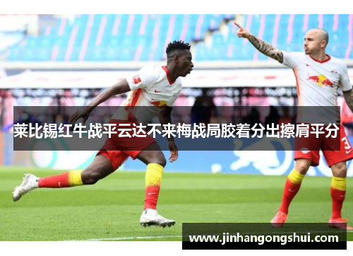莱比锡红牛战平云达不来梅战局胶着分出擦肩平分